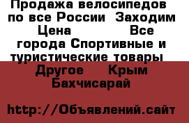 Продажа велосипедов, по все России. Заходим › Цена ­ 10 800 - Все города Спортивные и туристические товары » Другое   . Крым,Бахчисарай